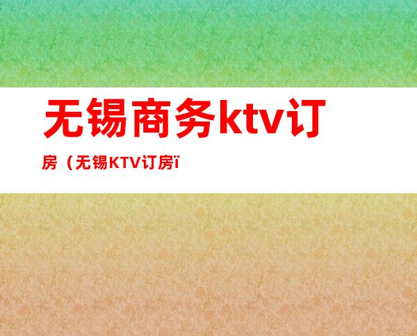 无锡商务ktv订房（无锡KTV订房）