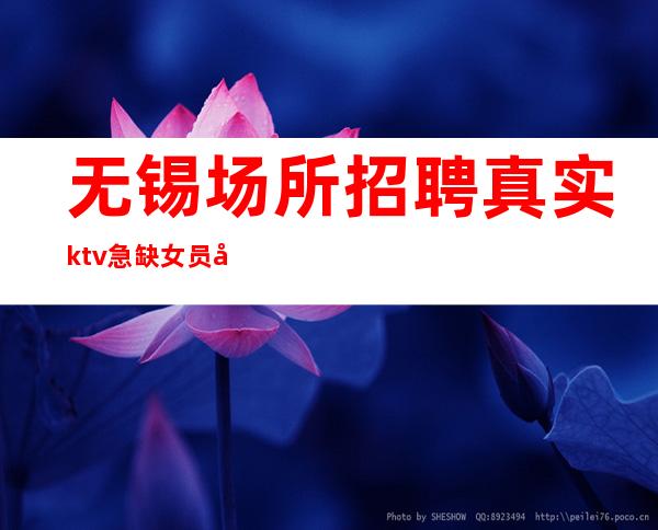 无锡场所招聘 真实ktv急缺女员工特 追随自己的梦想