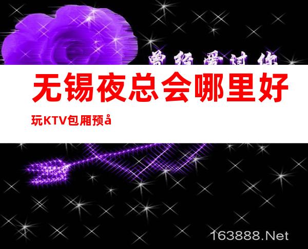 无锡夜总会哪里好玩KTV包厢预定