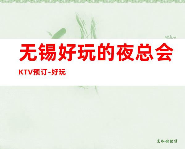 无锡好玩的夜总会KTV预订-好玩当地较旺离我近