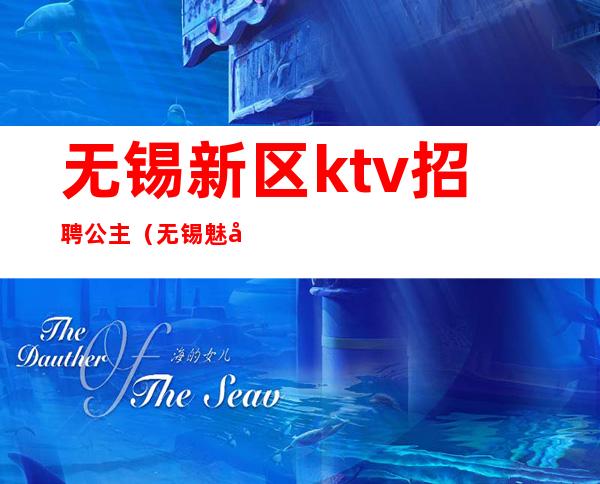 无锡新区ktv招聘公主（无锡魅力花都ktv公主招聘）