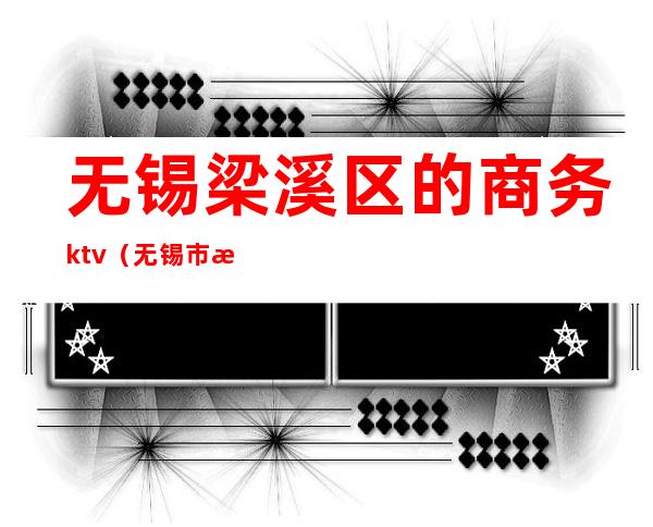 无锡梁溪区的商务ktv（无锡市梁溪区商务局招聘）