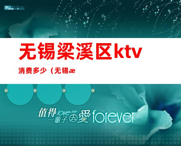 无锡梁溪区ktv消费多少（无锡梁溪区ktv消费多少钱）