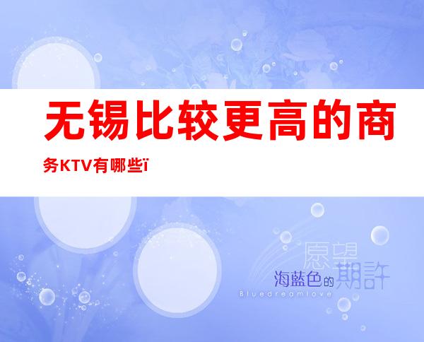 无锡比较更高的商务KTV有哪些？预订哪家会所晚上不打烊？