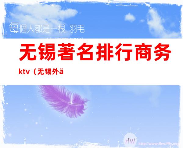 无锡著名排行商务ktv（无锡外企排名前十名）