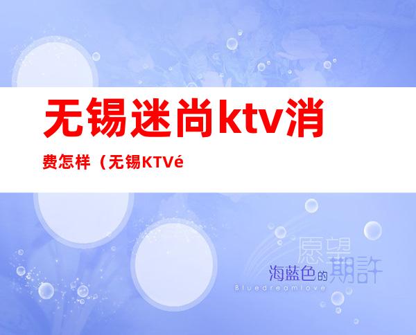 无锡迷尚ktv消费怎样（无锡KTV预订）