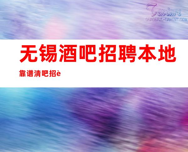 无锡酒吧招聘本地靠谱清吧招聘信息翻房率高酒吧休闲场所招聘