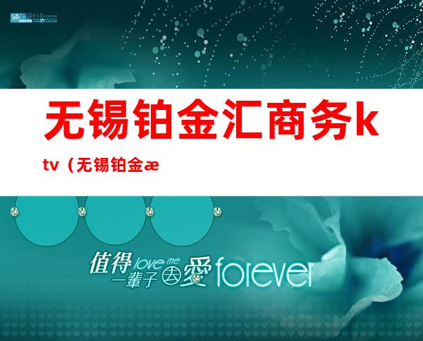 无锡铂金汇商务ktv（无锡铂金汇KTV）