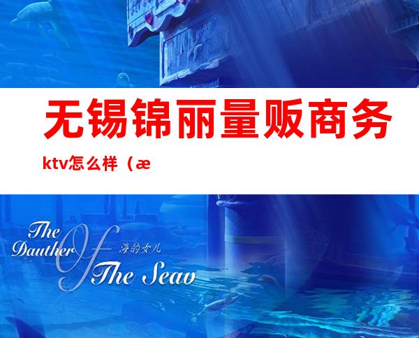 无锡锦丽量贩商务ktv怎么样（无锡ktv消费）