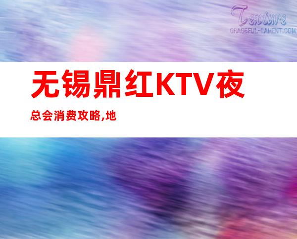 无锡鼎红KTV夜总会消费攻略,地址,预订包厢 – 无锡新区商务KTV