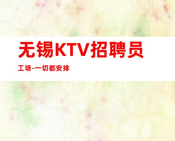无锡KTV招聘员工场-一切都安排到位