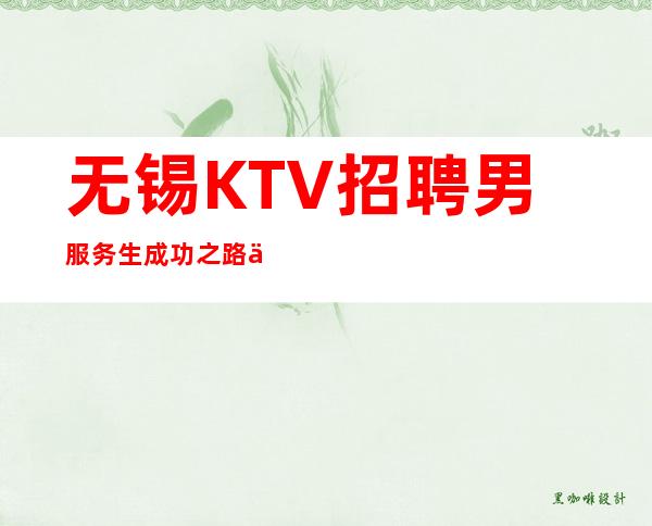 无锡KTV招聘男服务生=成功之路不是平坦无奇的