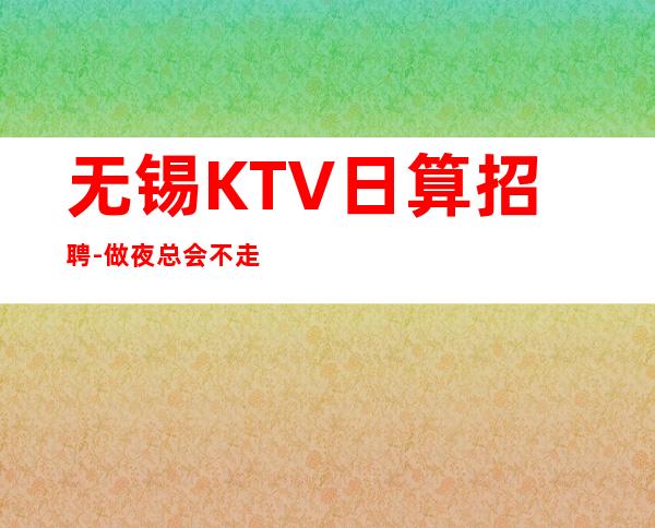 无锡KTV日算招聘-做夜总会不走弯路