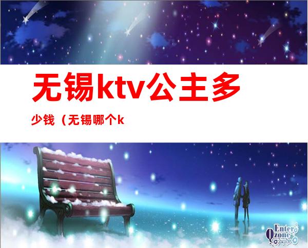 无锡ktv公主多少钱（无锡哪个ktv有公主）