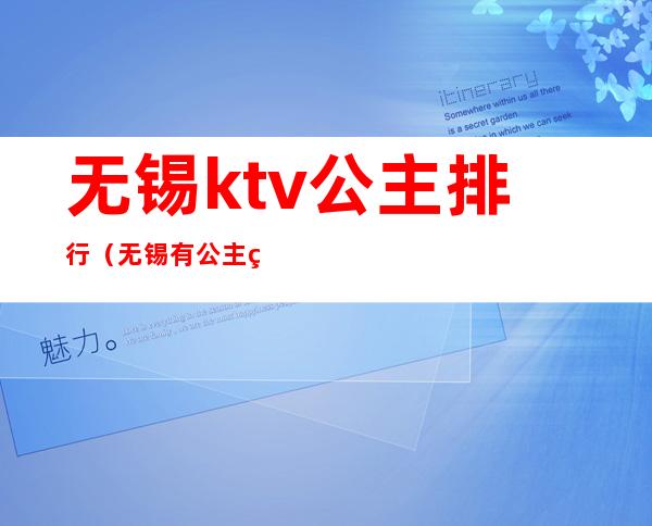 无锡ktv公主排行（无锡有公主的ktv）