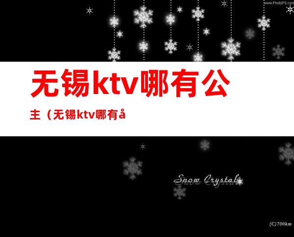 无锡ktv哪有公主（无锡ktv哪有公主陪唱）