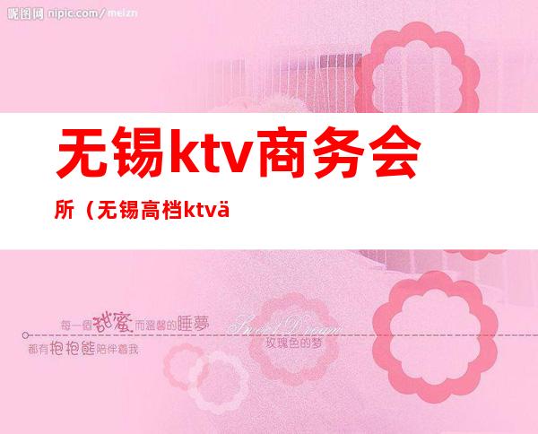 无锡ktv商务会所（无锡高档ktv会所招聘）