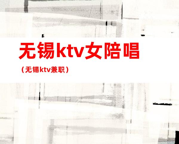 无锡ktv女陪唱（无锡ktv兼职）