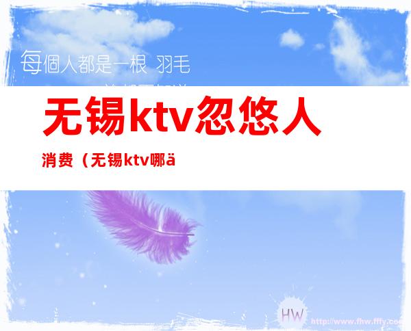 无锡ktv忽悠人消费（无锡ktv哪个比较好）