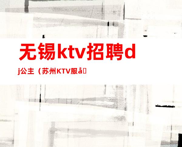 无锡ktv招聘dj公主（苏州KTV服务部DJ公主招聘）