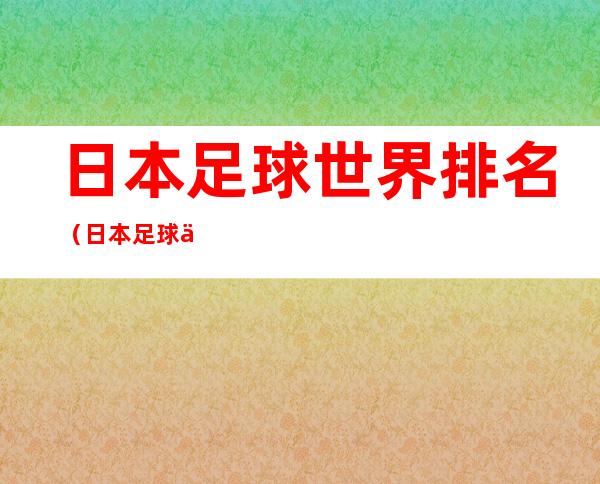 日本足球世界排名（日本足球世界排名第几）