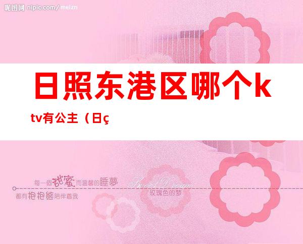 日照东港区哪个ktv有公主（日照有公主的ktv最新）