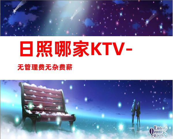 日照哪家KTV-无管理费无杂费薪资不扣