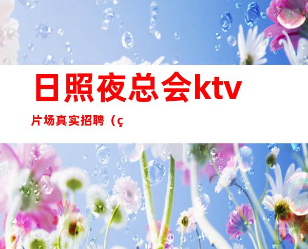 日照夜总会ktv片场真实招聘（男女员工特）12-15