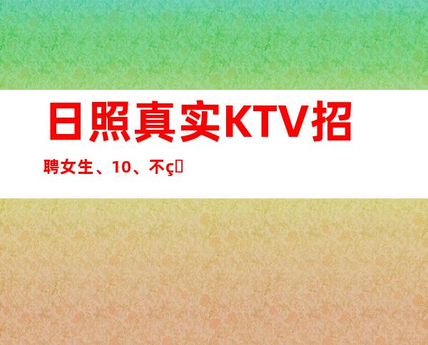 日照真实KTV招聘女生、10、不用押金