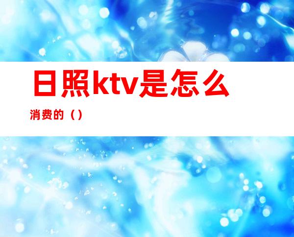 日照ktv是怎么消费的（）