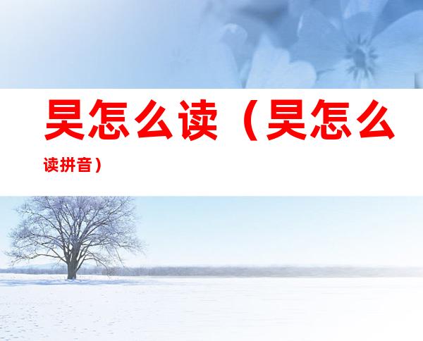 旲怎么读（旲怎么读 拼音）