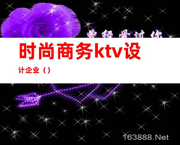 时尚商务ktv设计企业（）