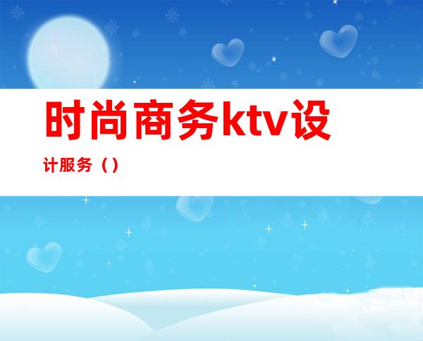 时尚商务ktv设计服务（）