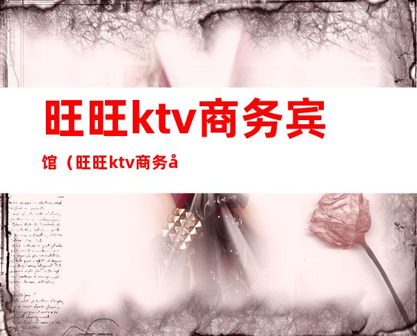 旺旺ktv商务宾馆（旺旺ktv商务宾馆怎么样）