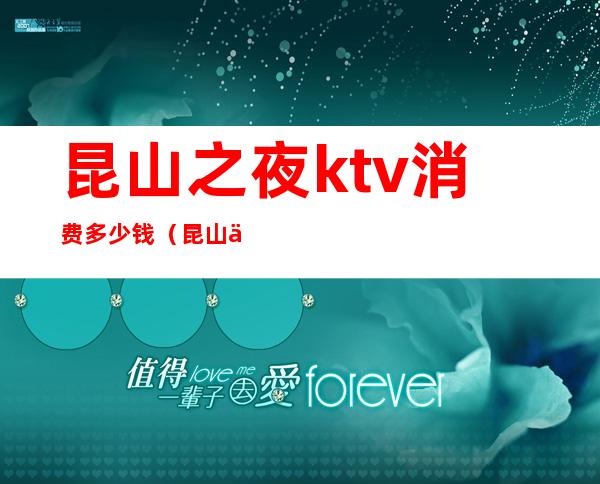 昆山之夜ktv消费多少钱（昆山之夜KTV）