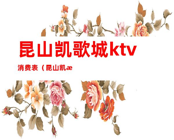 昆山凯歌城ktv消费表（昆山凯歌城ktv消费表）