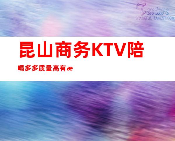 昆山商务KTV陪喝多多质量高有性价比 – 昆山巴城商务KTV