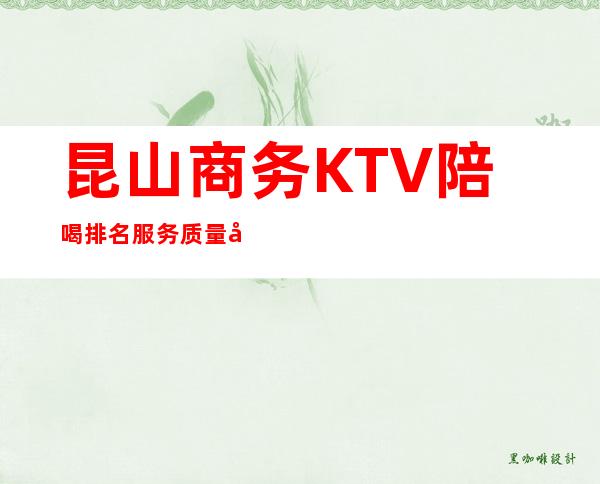 昆山商务KTV陪喝排名服务质量好 – 昆山周市商务KTV