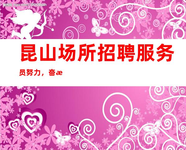 昆山场所招聘服务员 努力,奋斗,坚持,不抛弃,不放弃