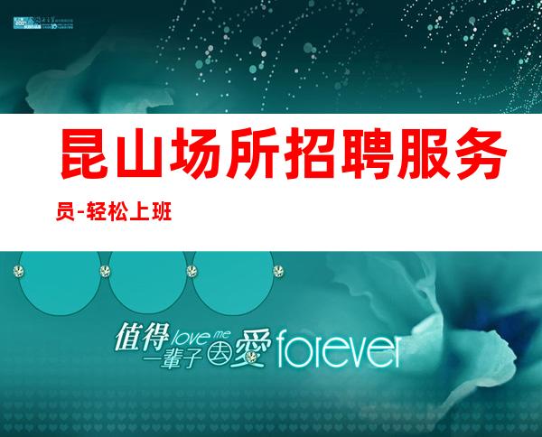 昆山场所招聘服务员 -轻松上班 未来美不美,取决于你现在拼不拼。
