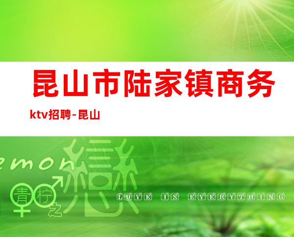 昆山市陆家镇商务ktv招聘-昆山哪里有ktv招聘