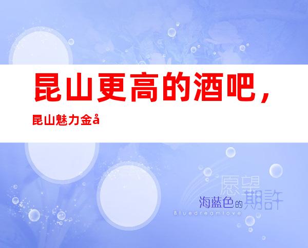 昆山更高的酒吧，昆山魅力金座酒吧怎么样？