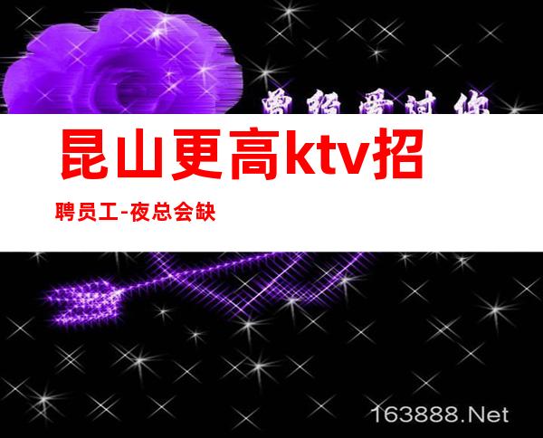 昆山更高ktv招聘员工-夜总会缺人高薪急招报销路费