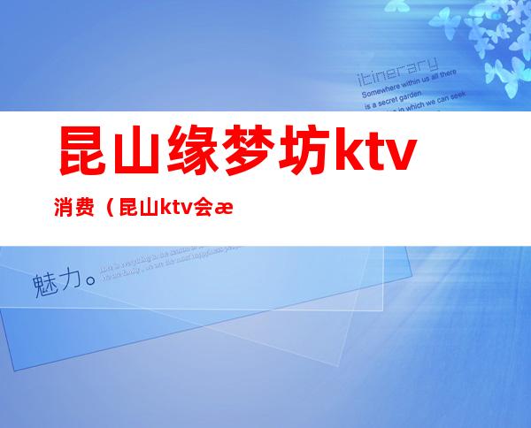 昆山缘梦坊ktv消费（昆山ktv会所价格行情）