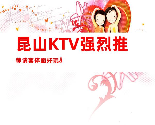 昆山KTV强烈推荐请客体面好玩十分嗨皮 – 昆山锦溪商务KTV