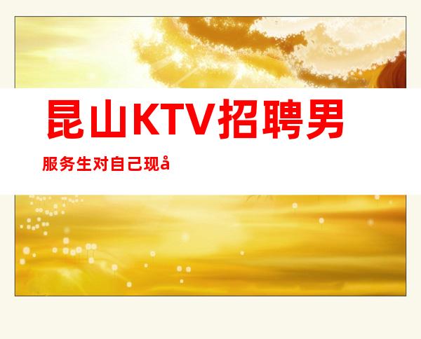 昆山KTV招聘男服务生=对自己现在的能力要清楚的知道