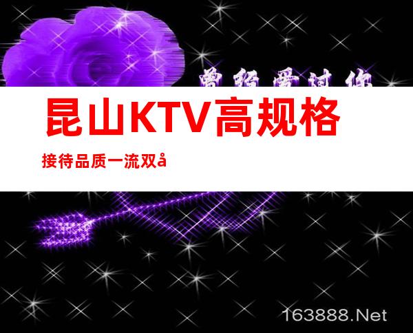 昆山KTV高规格接待品质一流双宿双飞 – 昆山陆家商务KTV