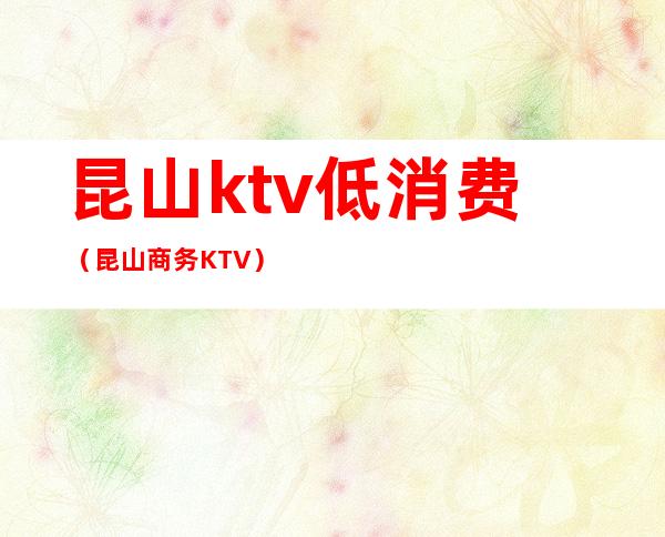 昆山ktv低消费（昆山商务KTV）