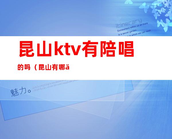 昆山ktv有陪唱的吗（昆山有哪些KTV）