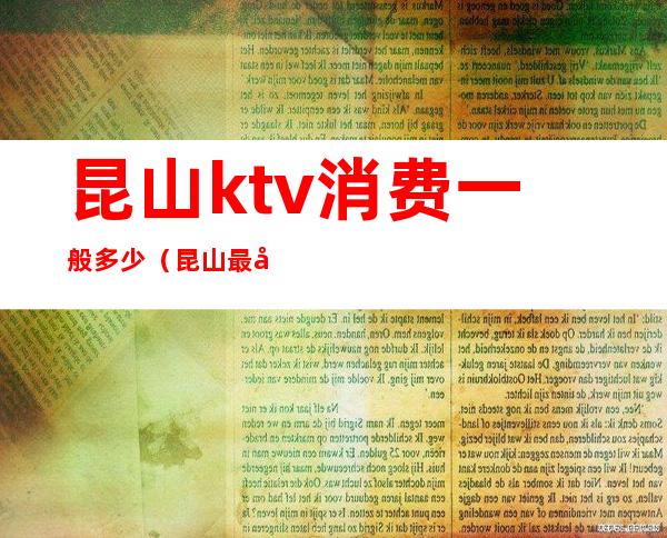 昆山ktv消费一般多少（昆山最大的KTV）